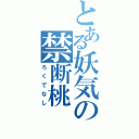 とある妖気の禁断桃（ろくでなし）