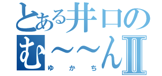 とある井口のむ～～んⅡ（ゆかち）