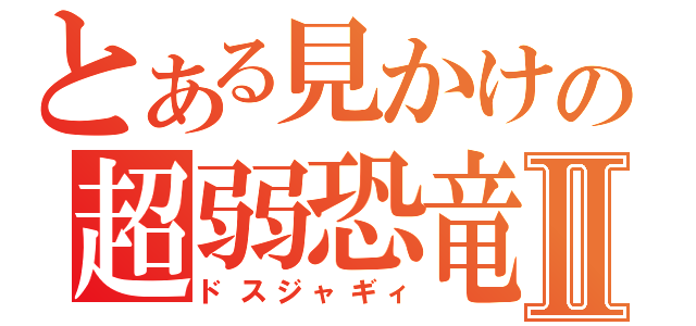 とある見かけの超弱恐竜Ⅱ（ドスジャギィ）