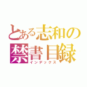 とある志和の禁書目録（インデックス）