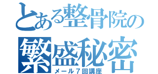 とある整骨院の繁盛秘密（メール７回講座）