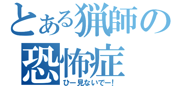 とある猟師の恐怖症（ひー見ないでー！）