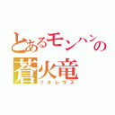 とあるモンハンの蒼火竜（リオレウス）