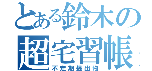 とある鈴木の超宅習帳（不定期提出物）