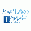 とある生島の工作少年（ゆうだいくん）