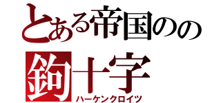 とある帝国のの鉤十字（ハーケンクロイツ）