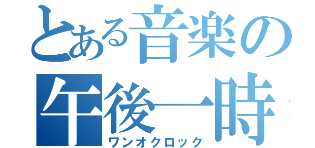 とある音楽の午後一時（ワンオクロック）