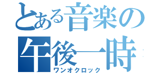 とある音楽の午後一時（ワンオクロック）