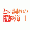 とある調教の淫陰道１５（Ｌ Ａ Ｇ）