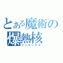 とある魔術の爆熱核（インデックス）