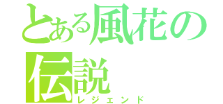 とある風花の伝説（レジェンド）