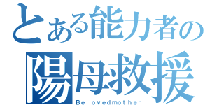 とある能力者の陽母救援（Ｂｅｌｏｖｅｄｍｏｔｈｅｒ）