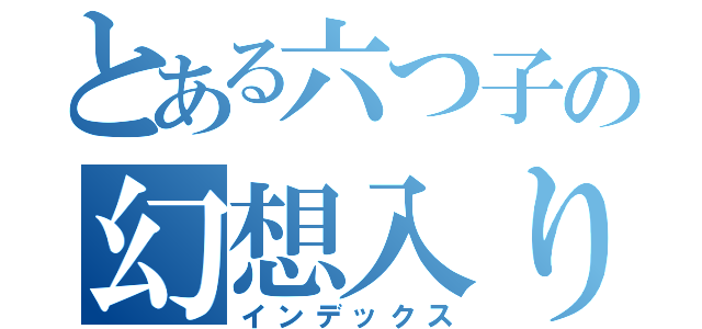 とある六つ子の幻想入り（インデックス）