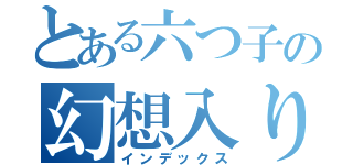 とある六つ子の幻想入り（インデックス）