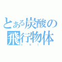 とある炭酸の飛行物体（ｃｇｉ）