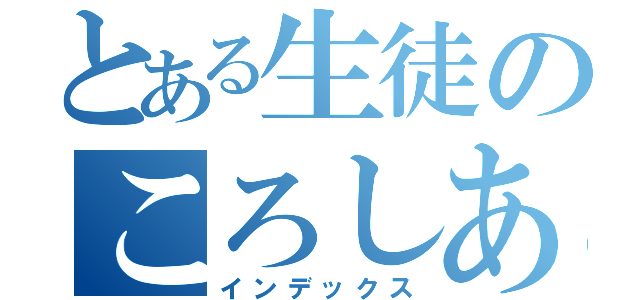 とある生徒のころしあい（インデックス）