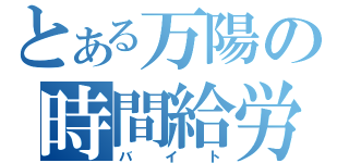 とある万陽の時間給労働（バイト）