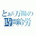 とある万陽の時間給労働（バイト）