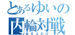 とあるゆいの内輪対戦（あそぶだけ）