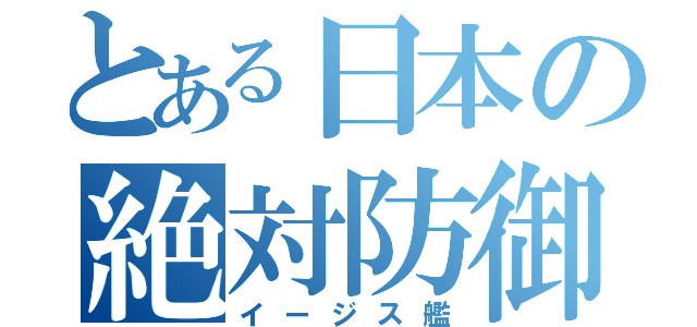 とある日本の絶対防御（イージス艦）