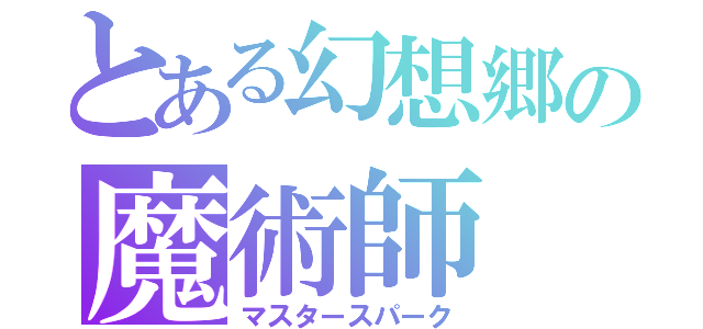 とある幻想郷の魔術師（マスタースパーク）