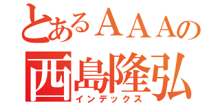 とあるＡＡＡの西島隆弘（インデックス）