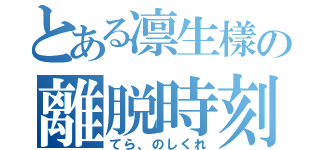 とある凛生樣の離脱時刻（てら、のしくれ）