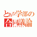 とある学部の合同議論（ゴウドウゼミ）