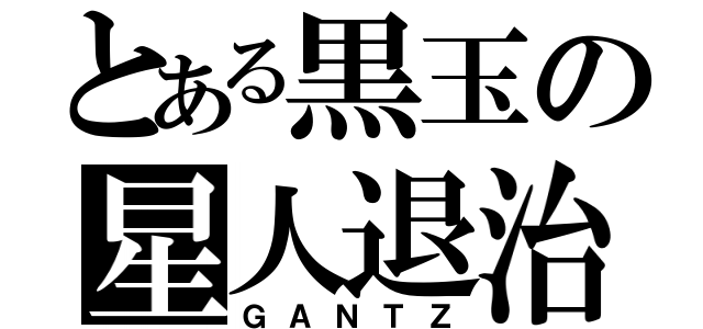 とある黒玉の星人退治（ＧＡＮＴＺ）