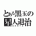 とある黒玉の星人退治（ＧＡＮＴＺ）