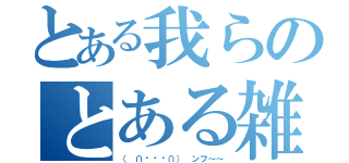 とある我らのとある雑談（（ ∩՞ټ՞∩） ンフ～～）