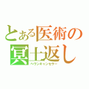 とある医術の冥土返し（ヘヴンキャンセラー）