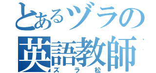 とあるヅラの英語教師（ズラ松）