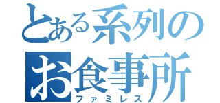 とある系列のお食事所（ファミレス）