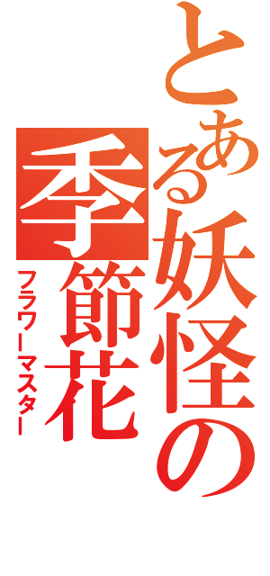 とある妖怪の季節花（フラワーマスター）