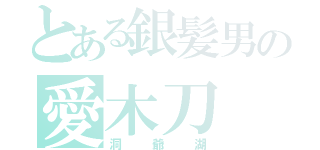 とある銀髪男の愛木刀（洞爺湖）