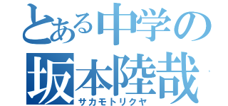 とある中学の坂本陸哉（サカモトリクヤ）