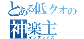 とある低クオの神楽主（インデックス）