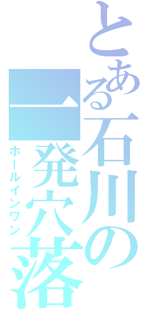 とある石川の一発穴落（ホールインワン）