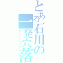 とある石川の一発穴落（ホールインワン）