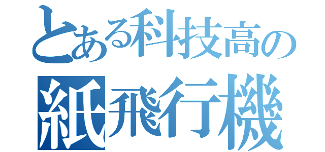 とある科技高の紙飛行機（）