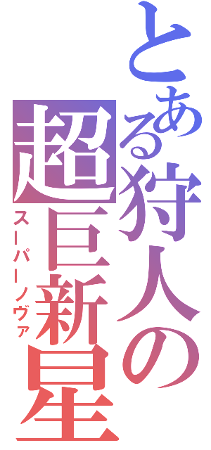 とある狩人の超巨新星（スーパーノヴァ）