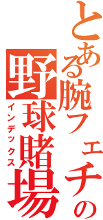 とある腕フェチの野球賭場（インデックス）