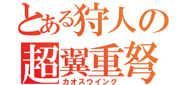 とある狩人の超翼重弩（カオスウイング）