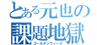 とある元也の課題地獄（ゴールデンウィーク）