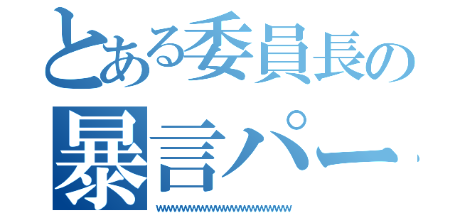 とある委員長の暴言パーティー（ｗｗｗｗｗｗｗｗｗｗｗｗｗｗｗｗ）