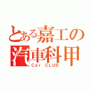 とある嘉工の汽車科甲（Ｃａｒ ＣＬＵＢ）