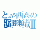 とある西高の近藤頼哉Ⅱ（ホモ）