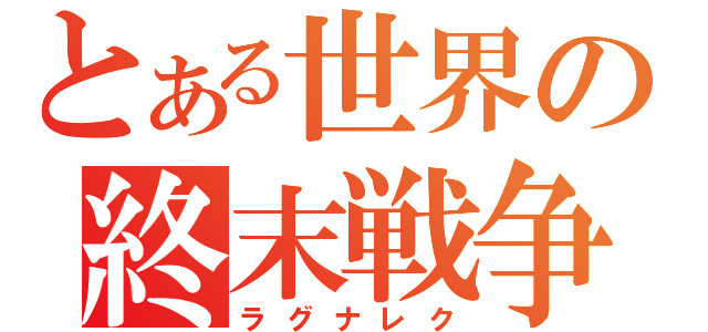 とある世界の終末戦争（ラグナレク）