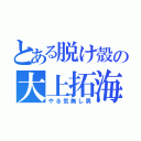 とある脱け殻の大上拓海（やる気無し男）